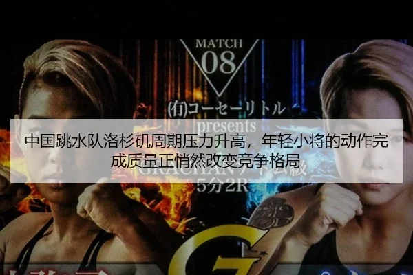 中国跳水队洛杉矶周期压力升高，年轻小将的动作完成质量正悄然改变竞争格局